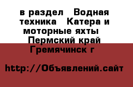  в раздел : Водная техника » Катера и моторные яхты . Пермский край,Гремячинск г.